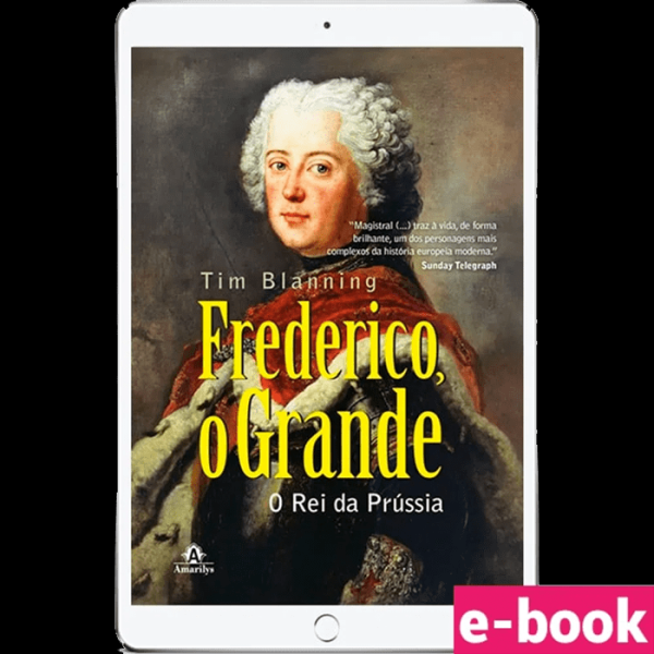 Frederico, o Grande: o Rei da Prússia 1ª Edição - Ebook