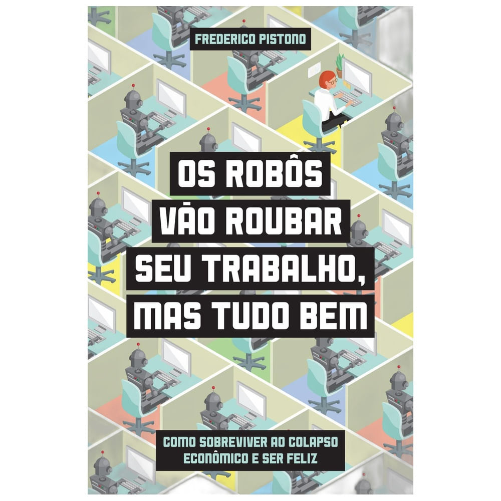 Os robôs vão roubar seu trabalho, mas tudo bem - Como sobreviver ao colapso econômico e ser feliz